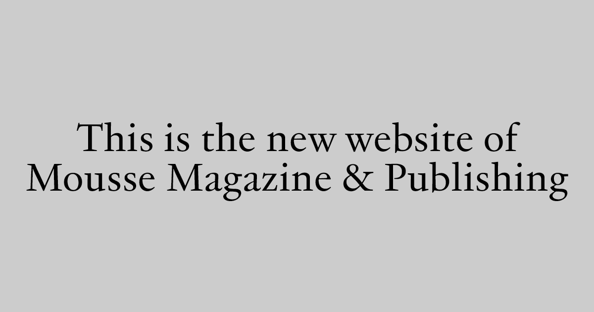 Thumbnail of Mousse Magazine and Publishing — Contemporary Art Magazine and Publishing House
